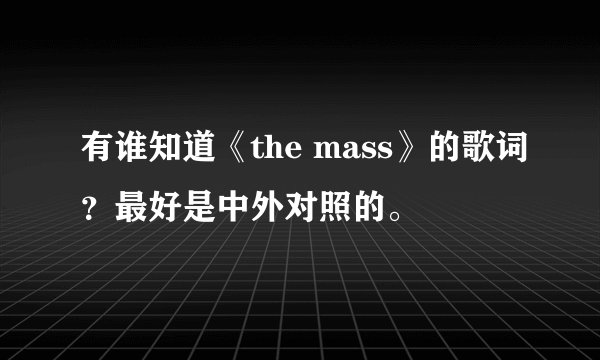 有谁知道《the mass》的歌词？最好是中外对照的。