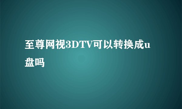 至尊网视3DTV可以转换成u盘吗