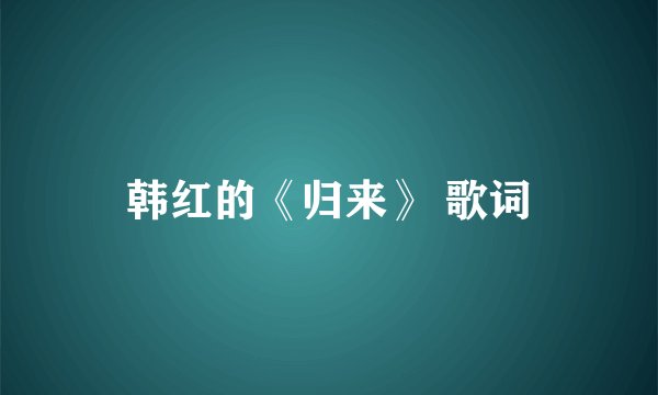 韩红的《归来》 歌词