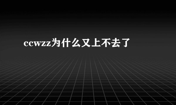 ccwzz为什么又上不去了