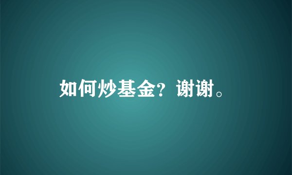 如何炒基金？谢谢。