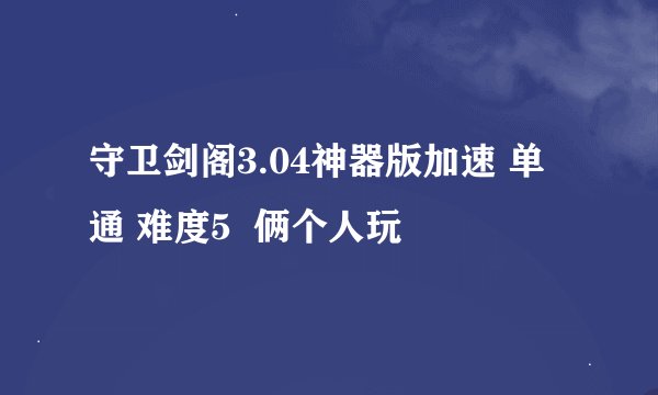 守卫剑阁3.04神器版加速 单通 难度5  俩个人玩