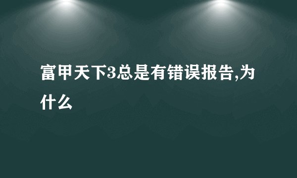 富甲天下3总是有错误报告,为什么
