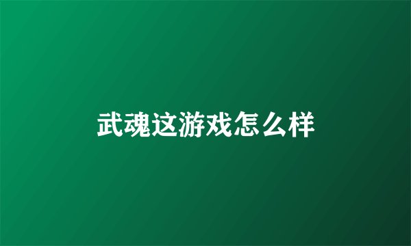 武魂这游戏怎么样