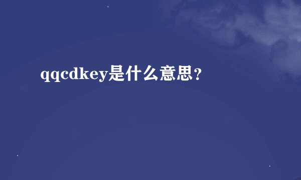 qqcdkey是什么意思？