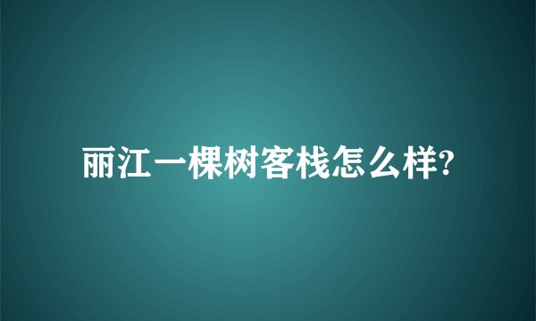 丽江一棵树客栈怎么样?
