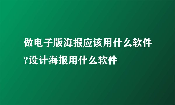 做电子版海报应该用什么软件?设计海报用什么软件