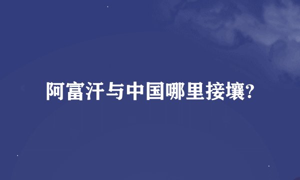 阿富汗与中国哪里接壤?