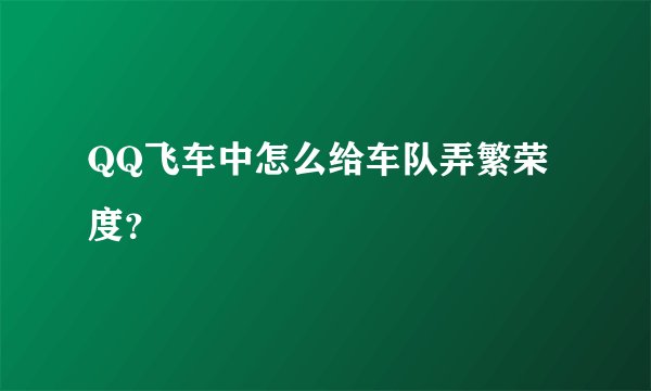 QQ飞车中怎么给车队弄繁荣度？