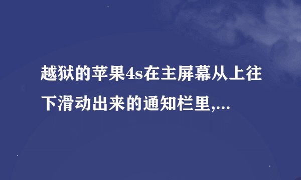 越狱的苹果4s在主屏幕从上往下滑动出来的通知栏里,怎么设置成wifi数据等应用的快捷 我下载了91助手