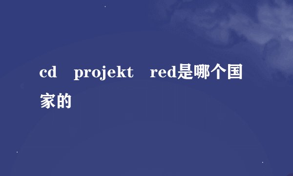 cd projekt red是哪个国家的