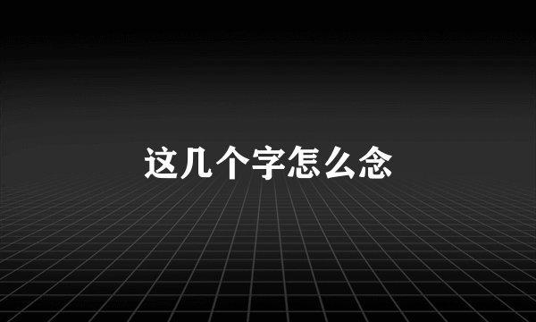 这几个字怎么念
