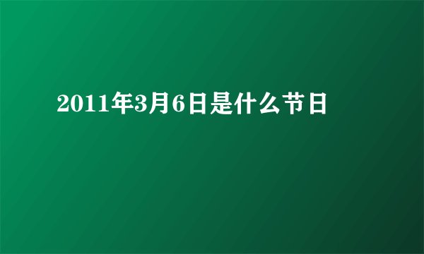 2011年3月6日是什么节日
