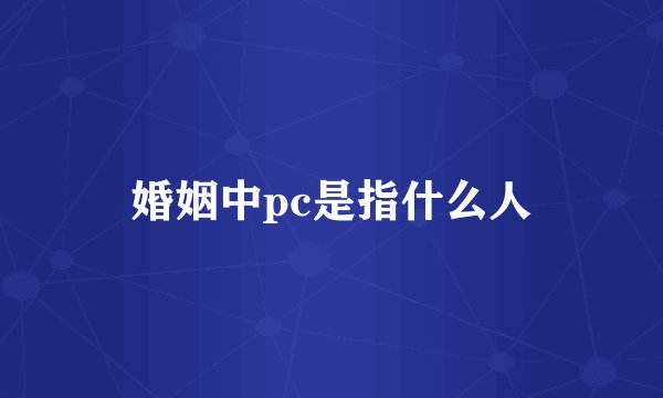 婚姻中pc是指什么人