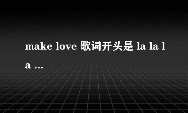 make love 歌词开头是 la la la la la