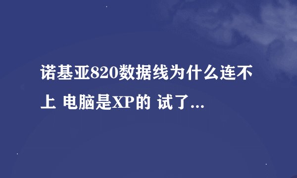 诺基亚820数据线为什么连不上 电脑是XP的 试了好几次都连不上