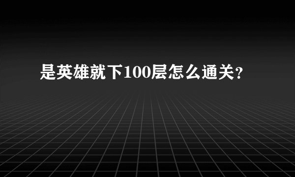 是英雄就下100层怎么通关？