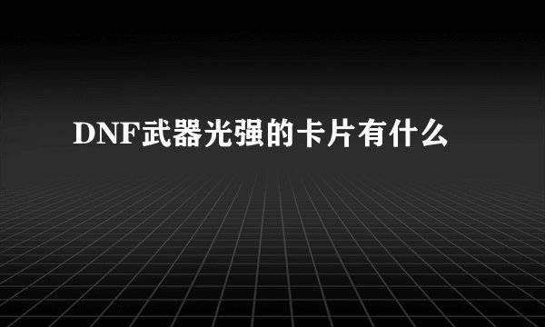 DNF武器光强的卡片有什么