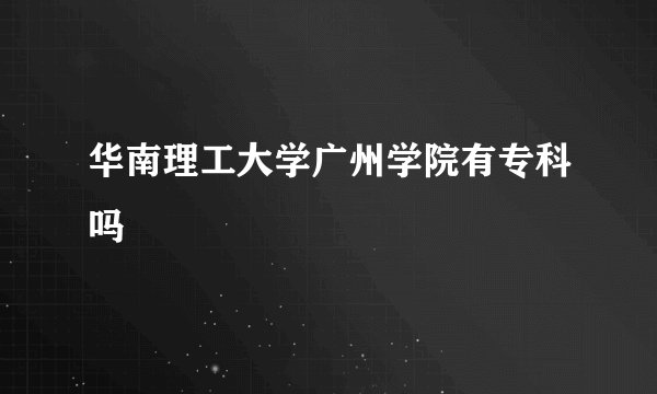 华南理工大学广州学院有专科吗