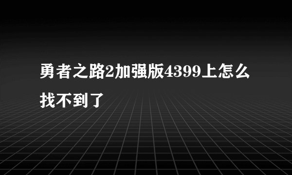 勇者之路2加强版4399上怎么找不到了