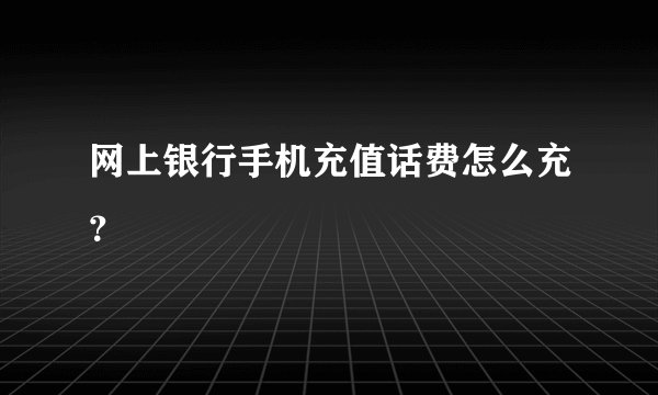 网上银行手机充值话费怎么充？