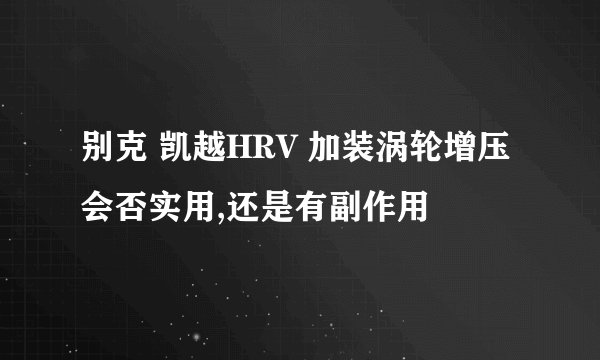 别克 凯越HRV 加装涡轮增压会否实用,还是有副作用