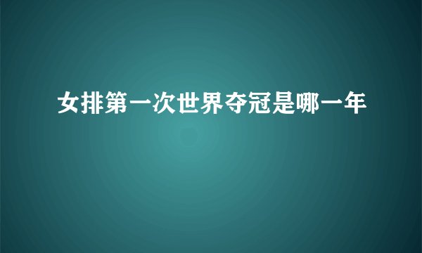 女排第一次世界夺冠是哪一年