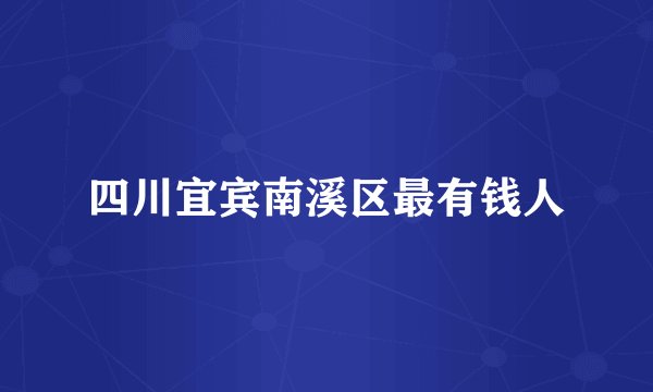 四川宜宾南溪区最有钱人