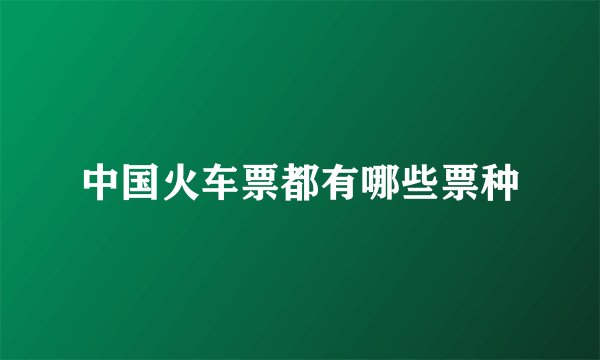 中国火车票都有哪些票种