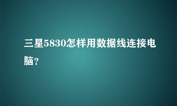 三星5830怎样用数据线连接电脑？