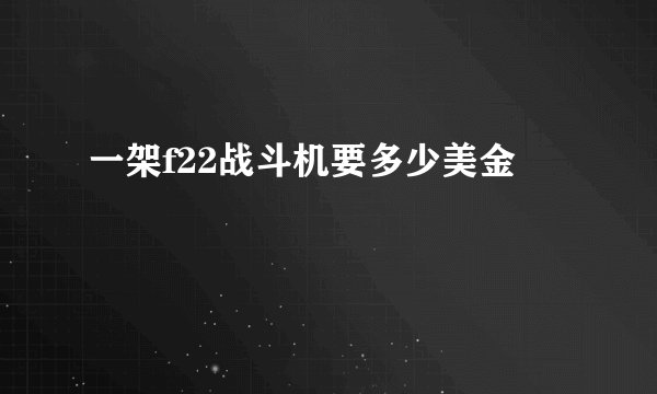一架f22战斗机要多少美金