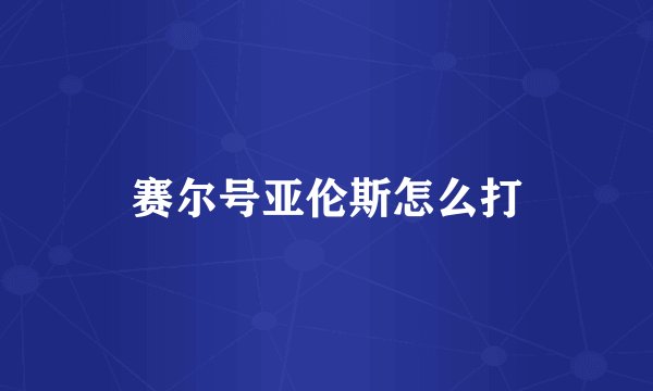 赛尔号亚伦斯怎么打