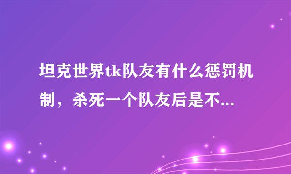 坦克世界tk队友有什么惩罚机制，杀死一个队友后是不是就会蓝名，然后打他会怎么样，