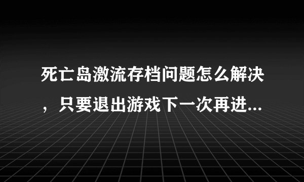死亡岛激流存档问题怎么解决，只要退出游戏下一次再进游戏之前玩的存档就没了