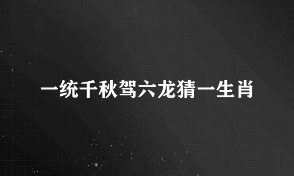 一统千秋驾六龙猜一生肖