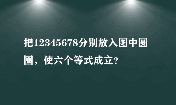 把12345678分别放入图中圆圈，使六个等式成立？