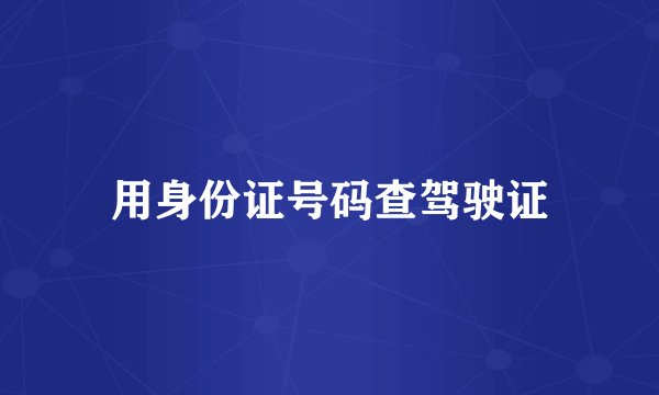 用身份证号码查驾驶证