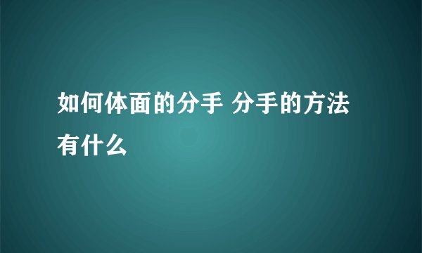 如何体面的分手 分手的方法有什么