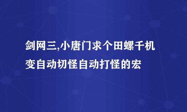 剑网三,小唐门求个田螺千机变自动切怪自动打怪的宏