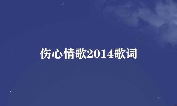 伤心情歌2014歌词