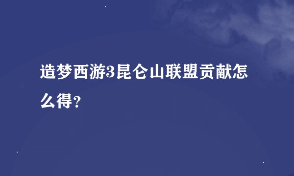 造梦西游3昆仑山联盟贡献怎么得？