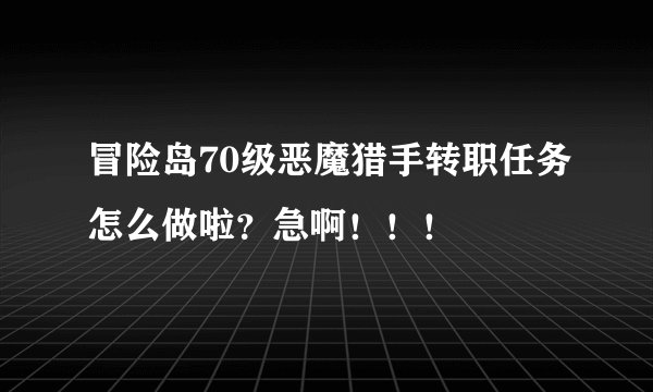 冒险岛70级恶魔猎手转职任务怎么做啦？急啊！！！