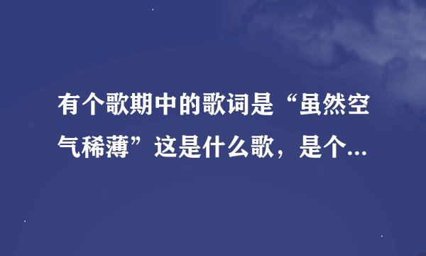 有个歌期中的歌词是“虽然空气稀薄”这是什么歌，是个女的唱的