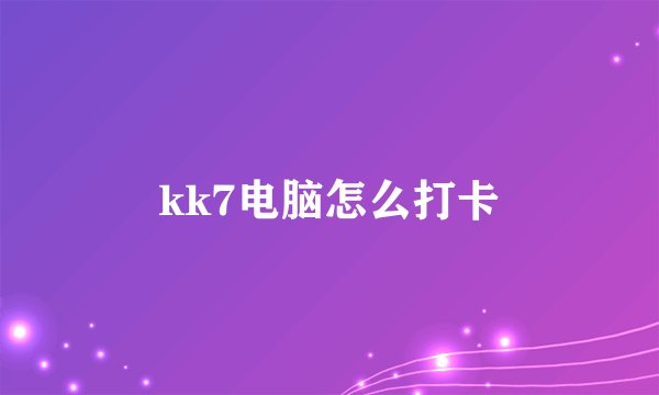 kk7电脑怎么打卡