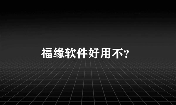 福缘软件好用不？