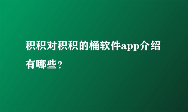 积积对积积的桶软件app介绍有哪些？