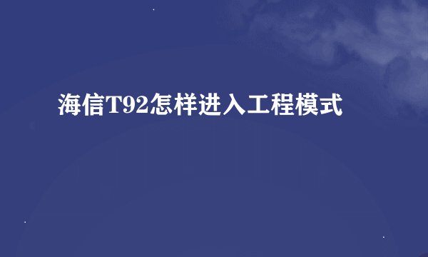 海信T92怎样进入工程模式