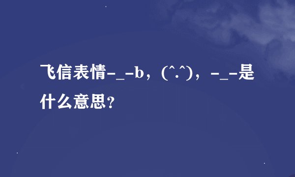 飞信表情-_-b，(^.^)，-_-是什么意思？