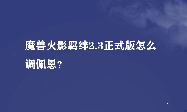 魔兽火影羁绊2.3正式版怎么调佩恩？