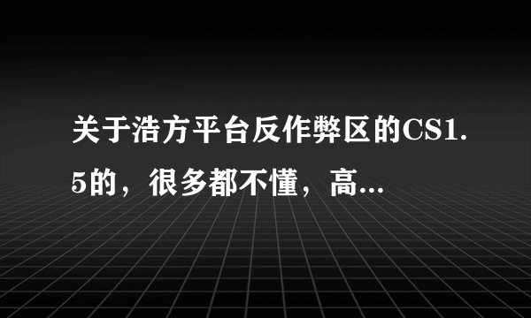 关于浩方平台反作弊区的CS1.5的，很多都不懂，高手来回答